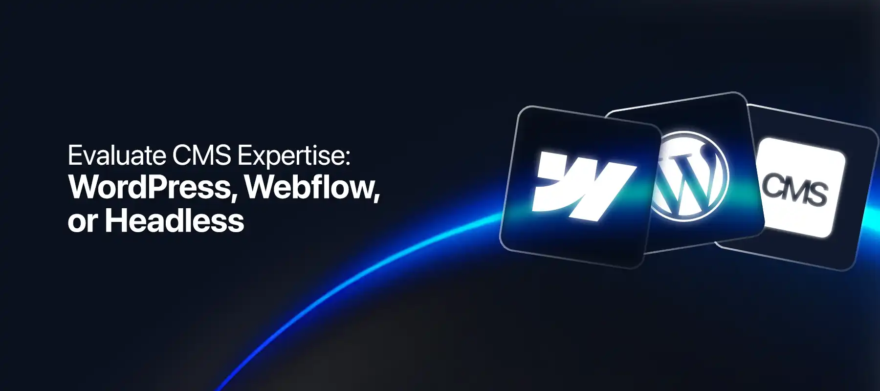 Evaluate CMS Expertise – WordPress, Webflow & Headless CMS Comparison (2026) Dark-themed cover image featuring the text “Evaluate CMS Expertise: WordPress, Webflow, or Headless.” Three floating CMS icons are displayed on the right, including Webflow, WordPress, and a Headless CMS symbol, highlighted by a neon blue light streak. Visual represents a comparison of modern CMS platforms and agency capabilities in 2026.